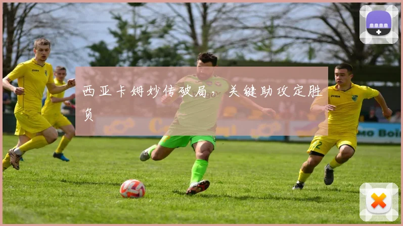 西亚卡姆妙传破局，关键助攻定胜负