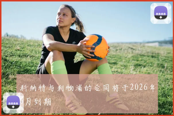 科纳特与利物浦的合同将于2026年6月到期
