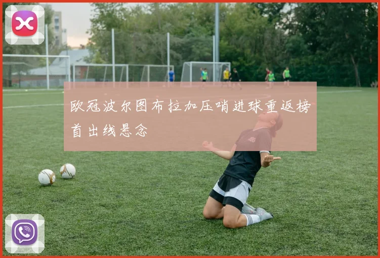 欧冠波尔图布拉加压哨进球重返榜首出线悬念