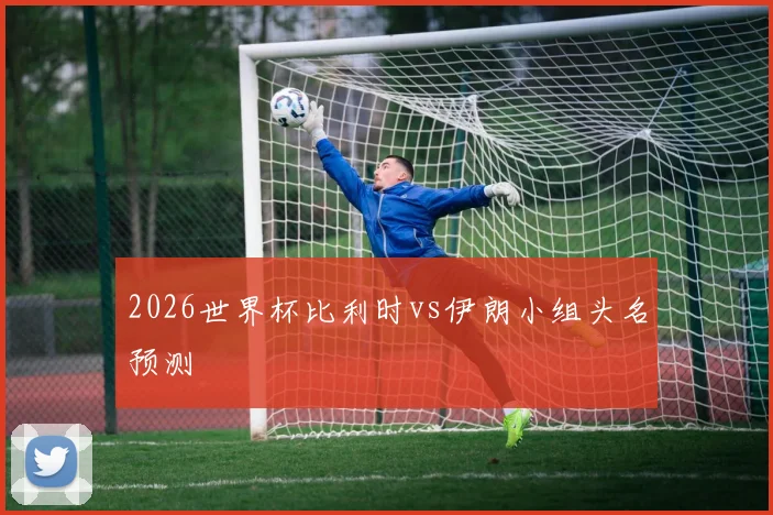 2026世界杯比利时vs伊朗小组头名预测