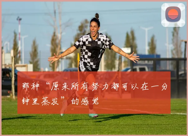 那种“原来所有努力都可以在一分钟里蒸发”的感觉
