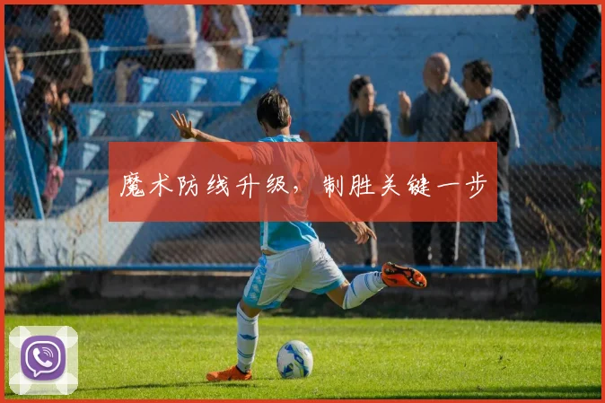 魔术防线升级，制胜关键一步