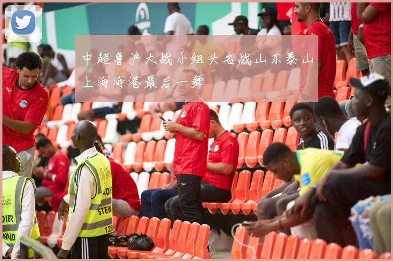 中超鲁沪大战小组头名战山东泰山上海海港最后一舞
