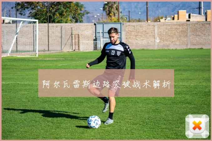 阿尔瓦雷斯边路突破战术解析