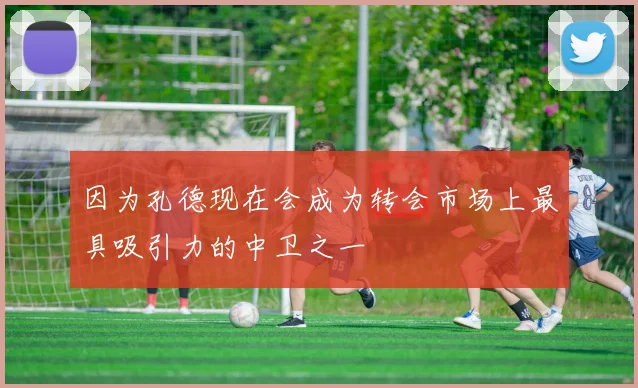 因为孔德现在会成为转会市场上最具吸引力的中卫之一