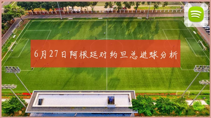 6月27日阿根廷对约旦总进球分析