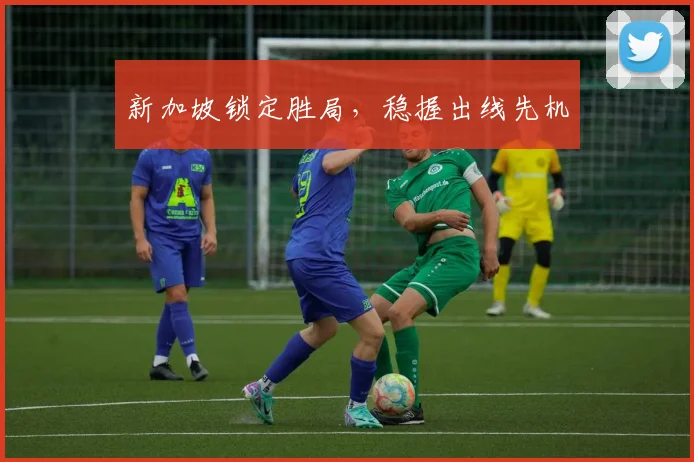 新加坡锁定胜局，稳握出线先机