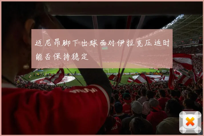 迈尼昂脚下出球面对伊拉克压迫时能否保持稳定