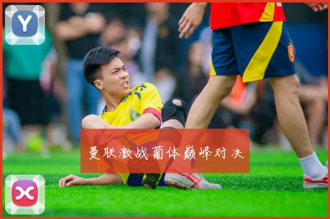 曼联激战葡体巅峰对决