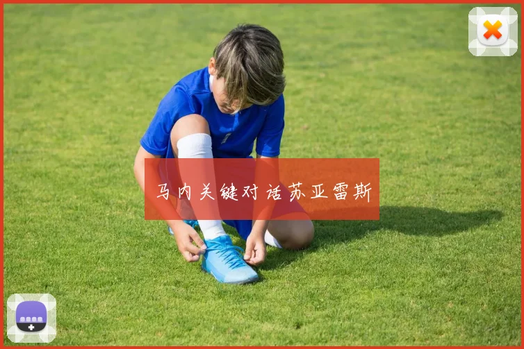 马内关键对话苏亚雷斯