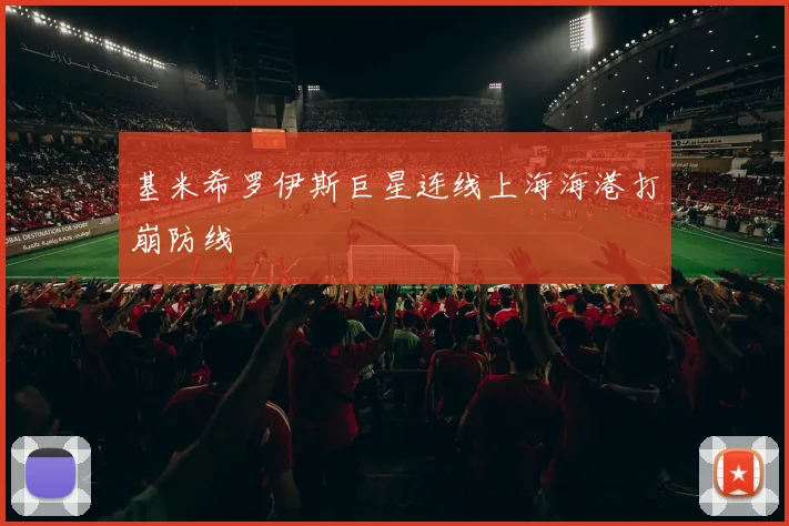基米希罗伊斯巨星连线上海海港打崩防线
