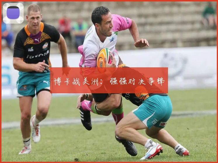 博卡战美洲：强强对决争锋