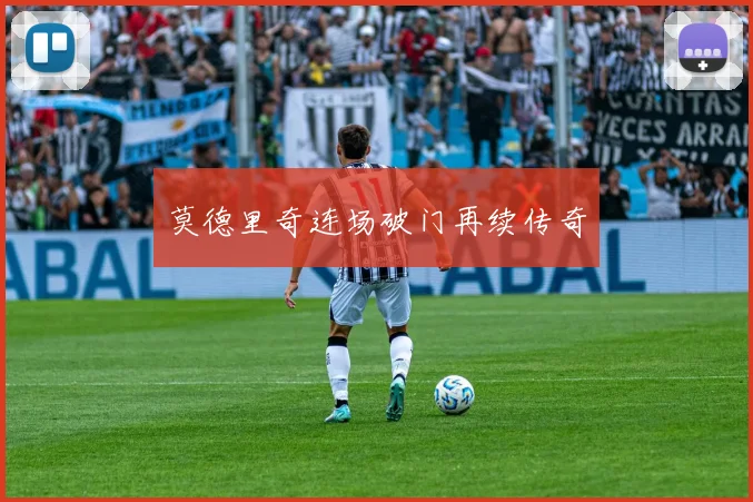 莫德里奇连场破门再续传奇