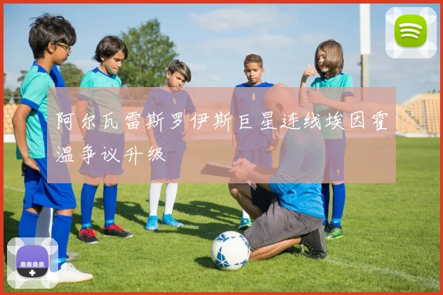 阿尔瓦雷斯罗伊斯巨星连线埃因霍温争议升级