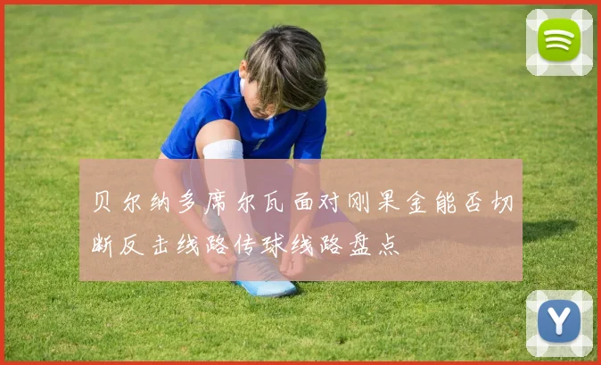 贝尔纳多席尔瓦面对刚果金能否切断反击线路传球线路盘点