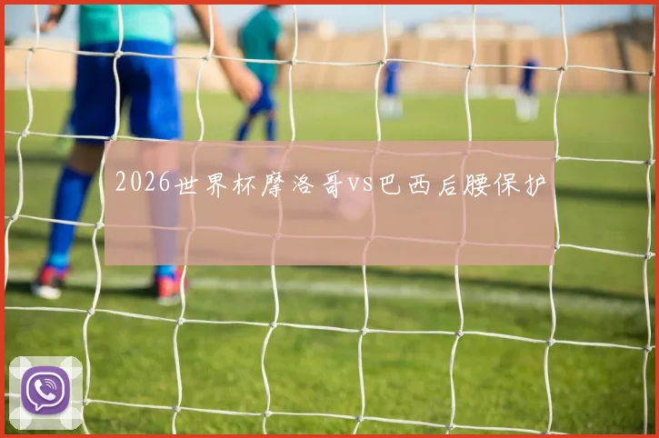 2026世界杯摩洛哥vs巴西后腰保护