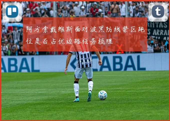 阿方索戴维斯面对波黑防线禁区跑位是否占优边路任务梳理
