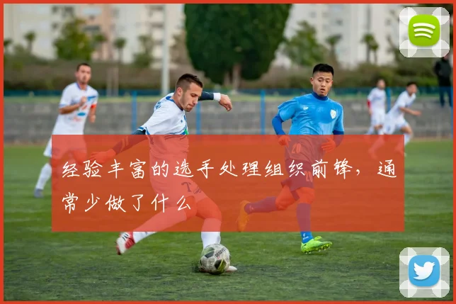 经验丰富的选手处理组织前锋,通常少做了什么