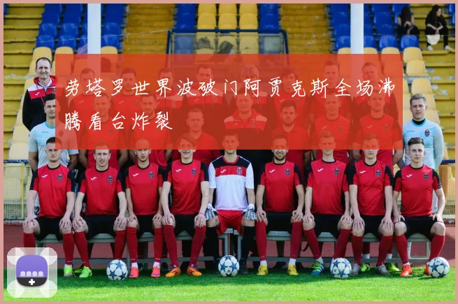 劳塔罗世界波破门阿贾克斯全场沸腾看台炸裂
