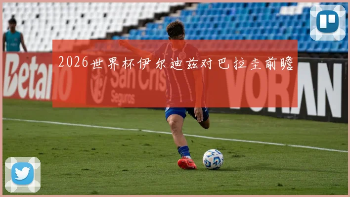 2026世界杯伊尔迪兹对巴拉圭前瞻