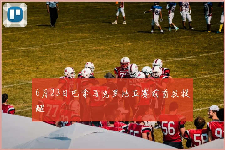 6月23日巴拿马克罗地亚赛前首发提醒