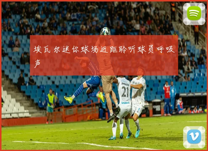 埃瓦尔迷你球场近距聆听球员呼吸声