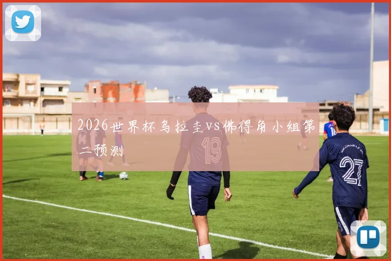 2026世界杯乌拉圭vs佛得角小组第二预测