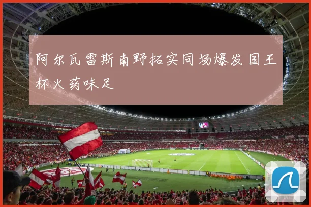 阿尔瓦雷斯南野拓实同场爆发国王杯火药味足