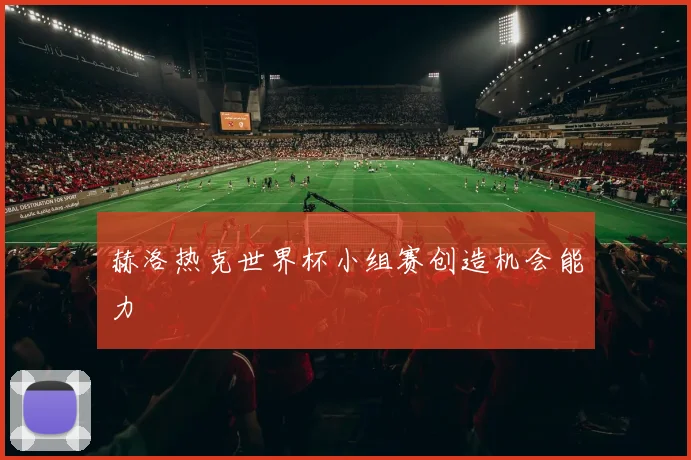 赫洛热克世界杯小组赛创造机会能力