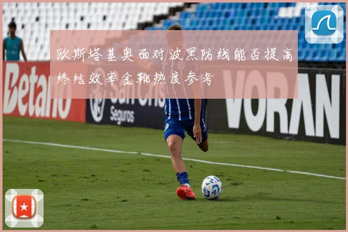 欧斯塔基奥面对波黑防线能否提高终结效率金靴热度参考