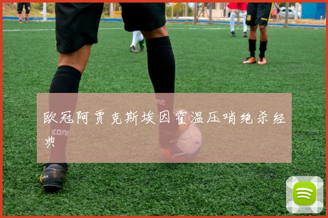 欧冠阿贾克斯埃因霍温压哨绝杀经典