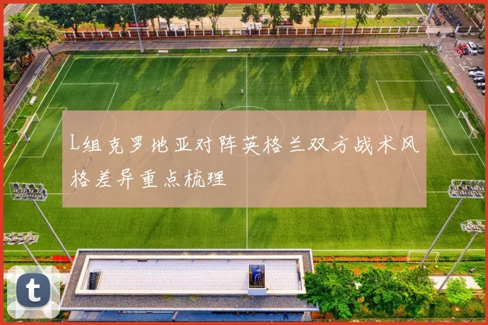 L组克罗地亚对阵英格兰双方战术风格差异重点梳理