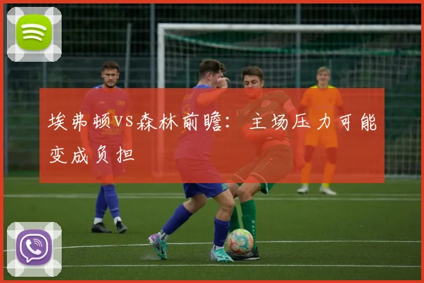 埃弗顿vs森林前瞻:主场压力可能变成负担