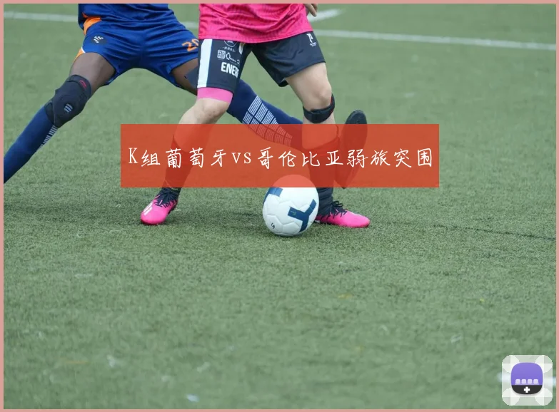 K组葡萄牙vs哥伦比亚弱旅突围