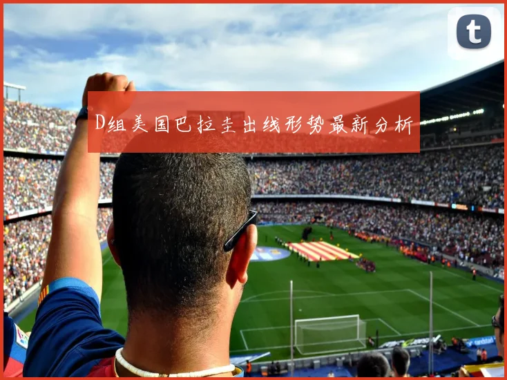 D组美国巴拉圭出线形势最新分析