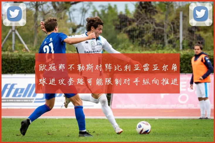欧冠那不勒斯对阵比利亚雷亚尔角球进攻套路可能限制对手纵向推进
