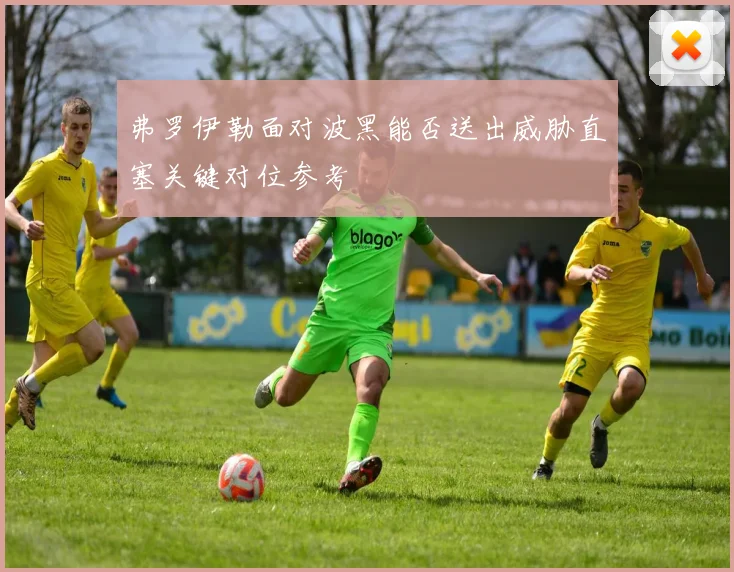 弗罗伊勒面对波黑能否送出威胁直塞关键对位参考