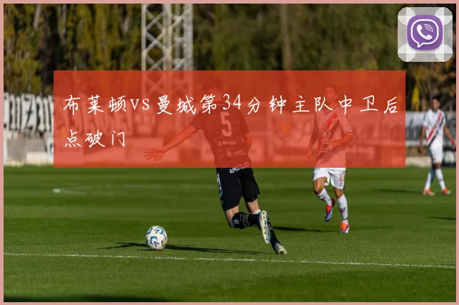 布莱顿vs曼城第34分钟主队中卫后点破门