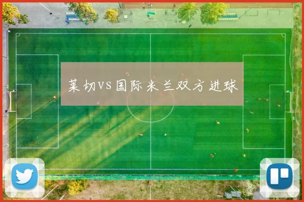 莱切vs国际米兰双方进球