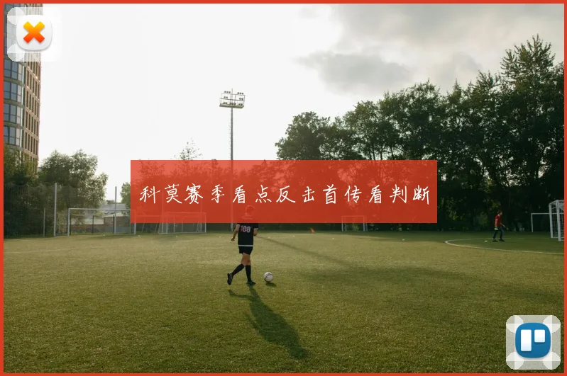 科莫赛季看点反击首传看判断
