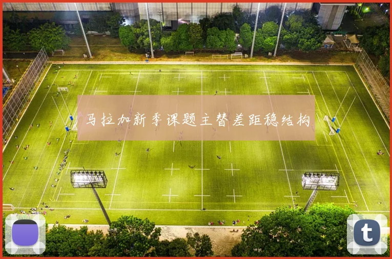 马拉加新季课题主替差距稳结构