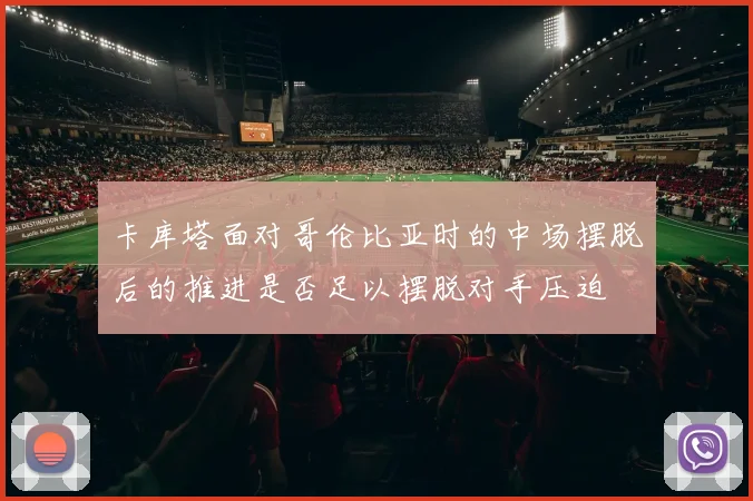 卡库塔面对哥伦比亚时的中场摆脱后的推进是否足以摆脱对手压迫