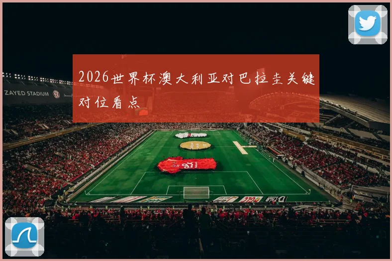 2026世界杯澳大利亚对巴拉圭关键对位看点