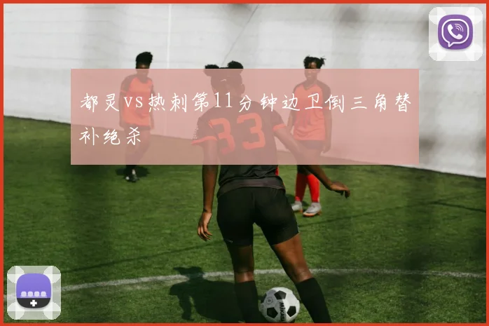 都灵vs热刺第11分钟边卫倒三角替补绝杀