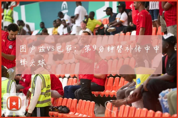 图卢兹vs巴萨：第9分钟替补传中中锋头球