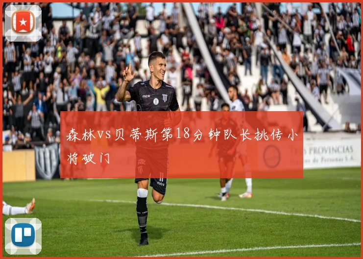 森林vs贝蒂斯第18分钟队长挑传小将破门