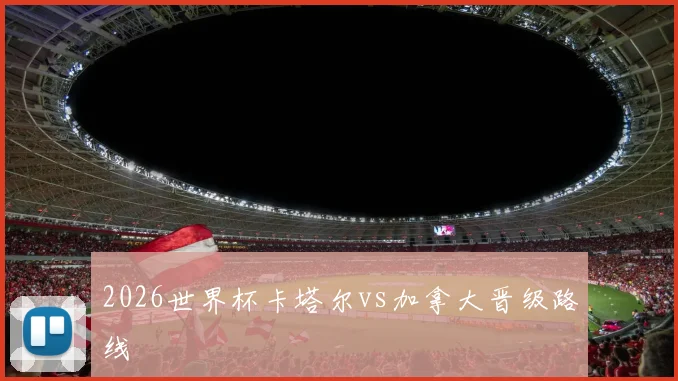 2026世界杯卡塔尔vs加拿大晋级路线