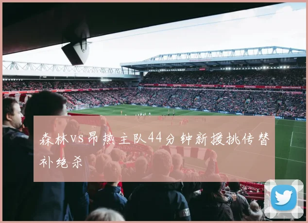 森林vs昂热主队44分钟新援挑传替补绝杀