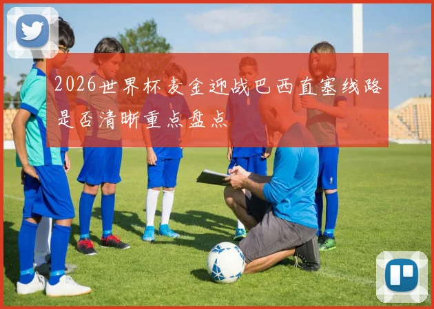 2026世界杯麦金迎战巴西直塞线路是否清晰重点盘点